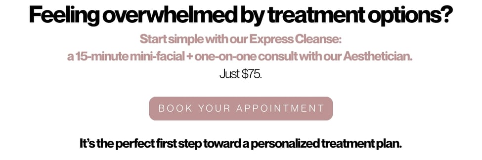 Image reads: Feeling overwhelmed by treatment options? Start simple with our Express Cleanse: a 15 minute mini-facial and one on one consult with our Aesthetician. 